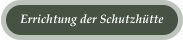 Errichtung der Schutzh�tte